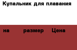 Купальник для плавания xxl на 50-52 размер  › Цена ­ 1 600 - Волгоградская обл. Одежда, обувь и аксессуары » Женская одежда и обувь   